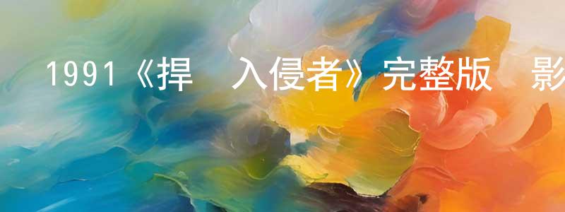 陳文潮發布1991《捍衛入侵者》完整版電影/在線觀看/百度云-美劇天堂